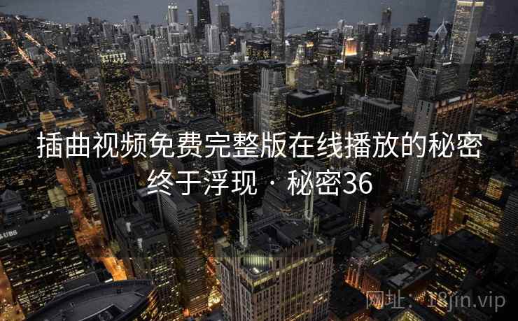 插曲视频免费完整版在线播放的秘密终于浮现 · 秘密36 插曲视频免费完整版在线播放的秘密终于浮现 · 秘密36
