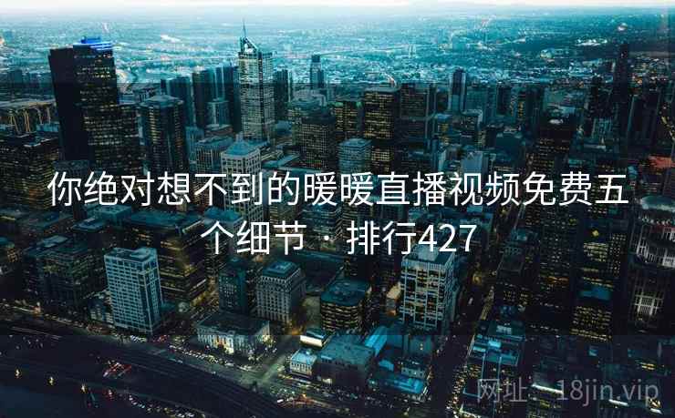你绝对想不到的暖暖直播视频免费五个细节 · 排行427 你绝对想不到的暖暖直播视频免费五个细节 · 排行427