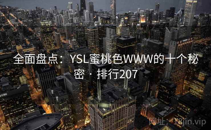 全面盘点:YSL蜜桃色WWW的十个秘密 · 排行207 全面盘点:YSL蜜桃色WWW的十个秘密 · 排行207
