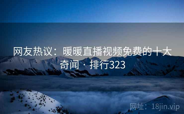 网友热议:暖暖直播视频免费的十大奇闻 · 排行323 网友热议:暖暖直播视频免费的十大奇闻 · 排行323