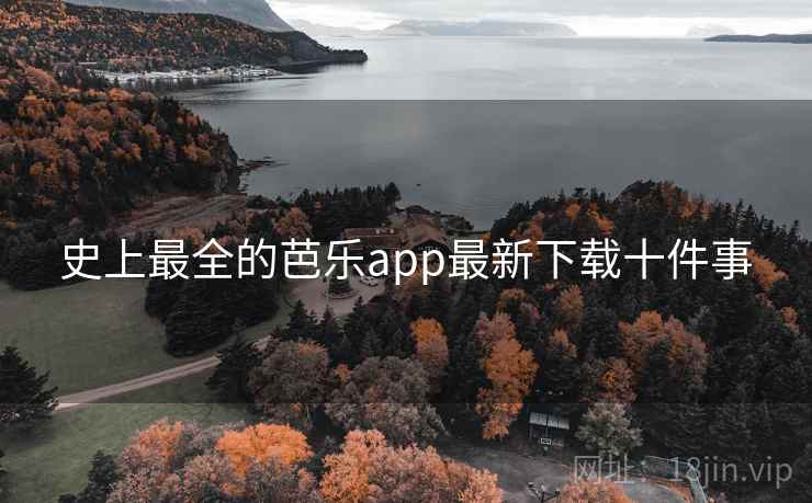 史上最全的芭乐app最新下载十件事 史上最全的芭乐app最新下载十件事