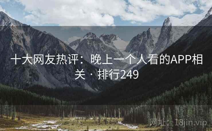 十大网友热评:晚上一个人看的APP相关 · 排行249 十大网友热评:晚上一个人看的APP相关 · 排行249
