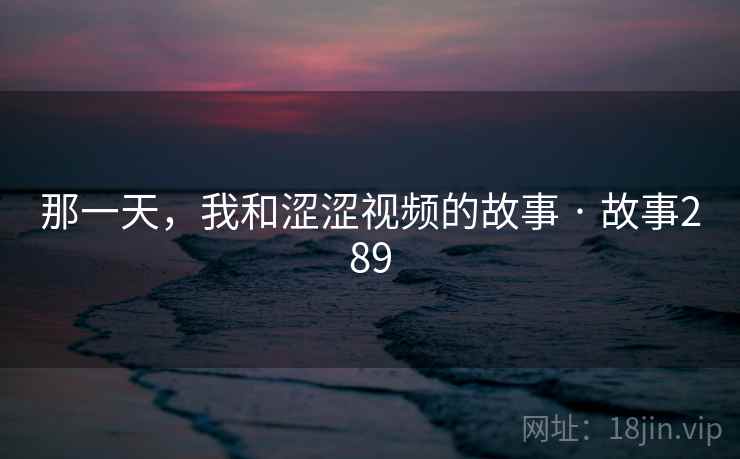 那一天，我和涩涩视频的故事 · 故事289