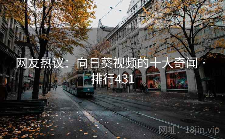 网友热议:向日葵视频的十大奇闻 · 排行431 网友热议:向日葵视频的十大奇闻 · 排行431