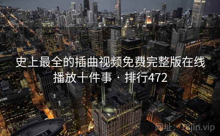 史上最全的插曲视频免费完整版在线播放十件事 · 排行472 史上最全的插曲视频免费完整版在线播放十件事 · 排行472