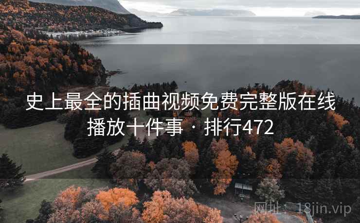 史上最全的插曲视频免费完整版在线播放十件事 · 排行472 史上最全的插曲视频免费完整版在线播放十件事 · 排行472