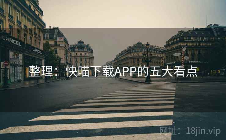 整理:快喵下载APP的五大看点 整理:快喵下载APP的五大看点