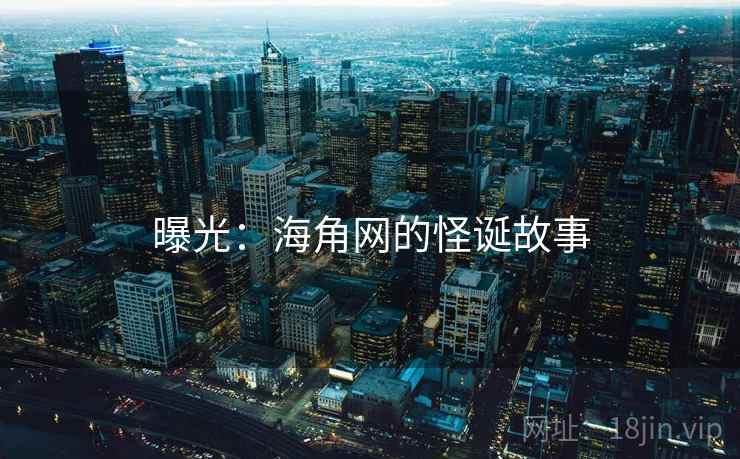 曝光:海角网的怪诞故事 曝光:海角网的怪诞故事