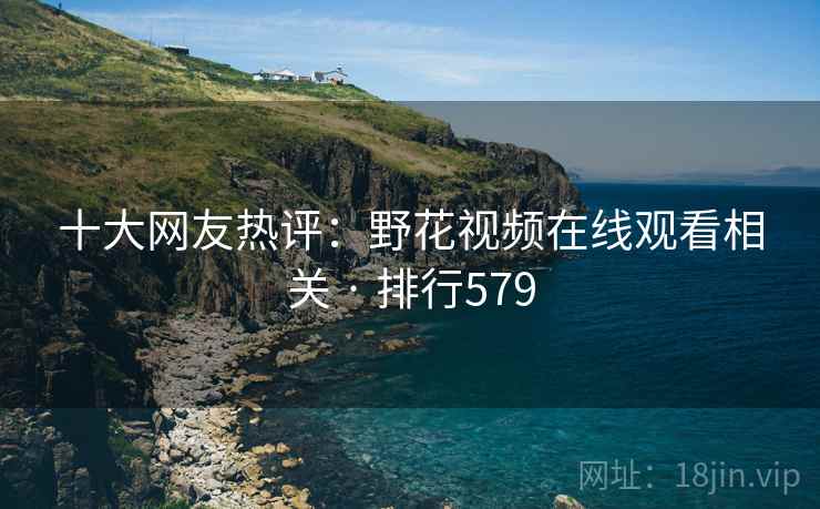 十大网友热评:野花视频在线观看相关 · 排行579 十大网友热评:野花视频在线观看相关 · 排行579