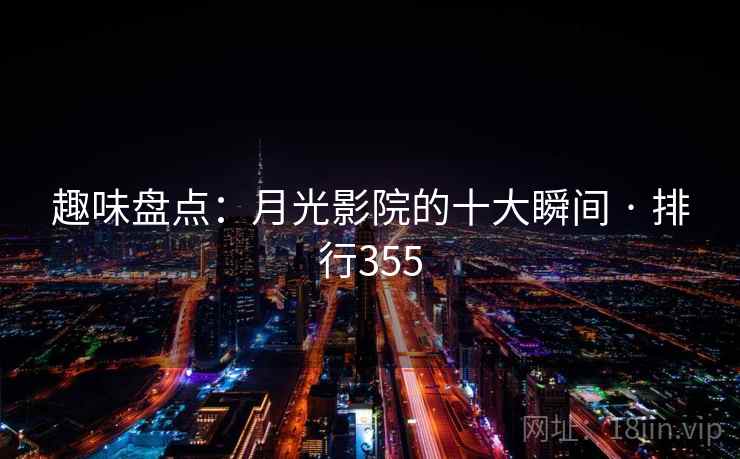 趣味盘点：月光影院的十大瞬间 · 排行355
