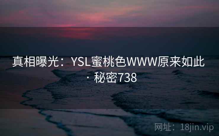 真相曝光：YSL蜜桃色WWW原来如此 · 秘密738