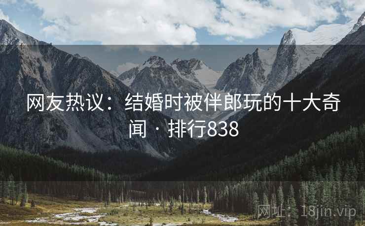 网友热议:结婚时被伴郎玩的十大奇闻 · 排行838 网友热议:结婚时被伴郎玩的十大奇闻 · 排行838