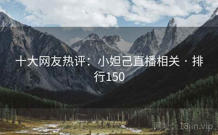 十大网友热评:小妲己直播相关 · 排行150 十大网友热评:小妲己直播相关 · 排行150