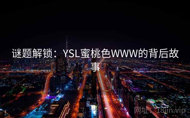 谜题解锁:YSL蜜桃色WWW的背后故事 谜题解锁:YSL蜜桃色WWW的背后故事