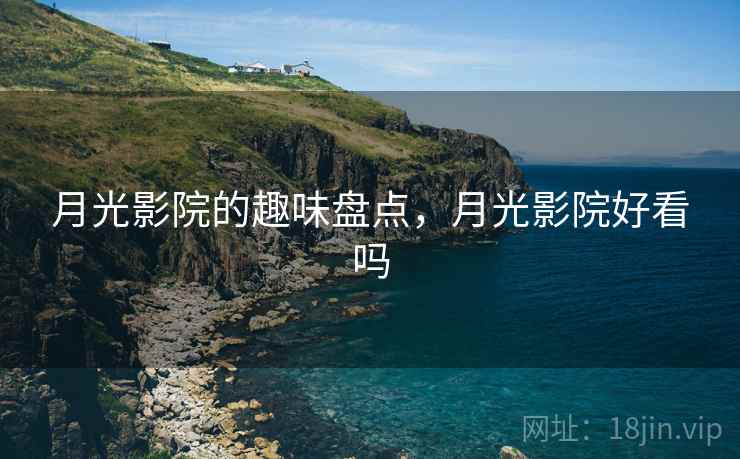 月光影院的趣味盘点,月光影院好看吗 月光影院的趣味盘点,月光影院好看吗