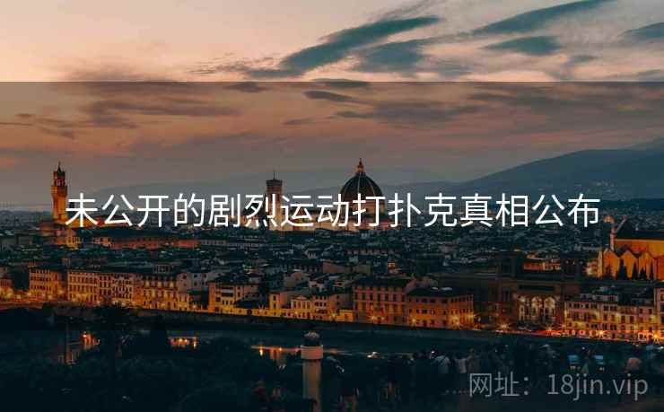 未公开的剧烈运动打扑克真相公布