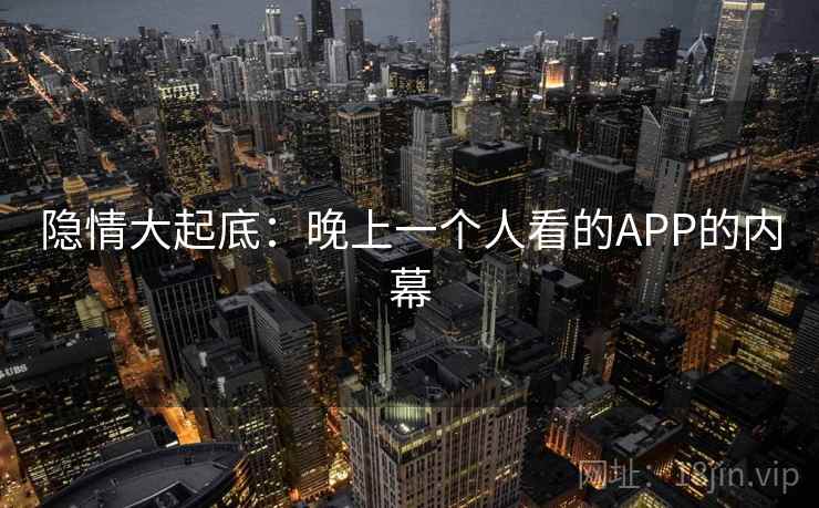 隐情大起底：晚上一个人看的APP的内幕