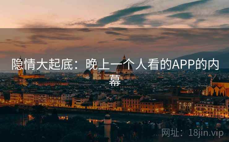 隐情大起底：晚上一个人看的APP的内幕