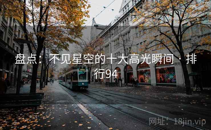 盘点：不见星空的十大高光瞬间 · 排行94