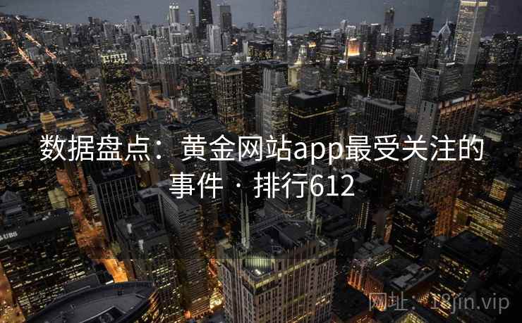 数据盘点:黄金网站app最受关注的事件 · 排行612 数据盘点:黄金网站app最受关注的事件 · 排行612