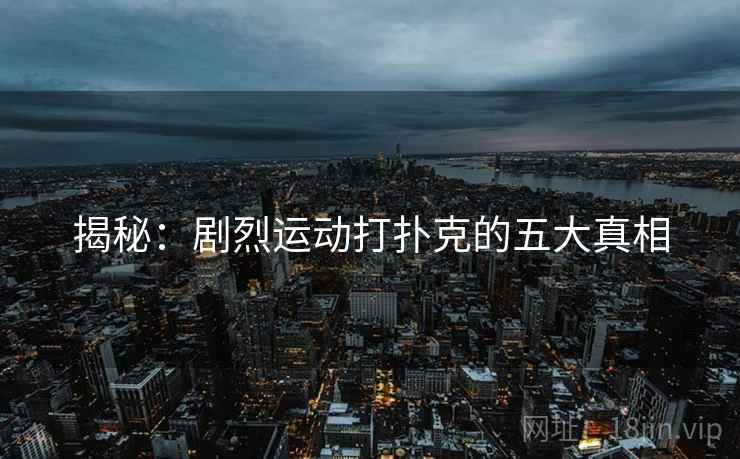 揭秘:剧烈运动打扑克的五大真相 揭秘:剧烈运动打扑克的五大真相