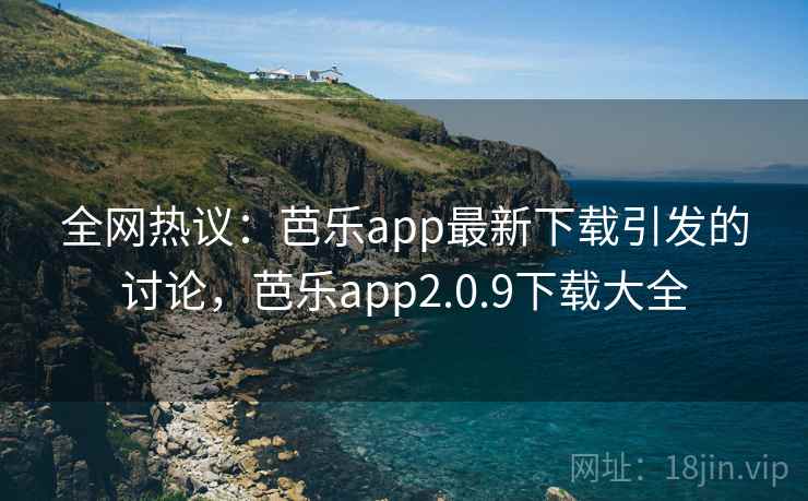 全网热议:芭乐app最新下载引发的讨论,芭乐app2.0.9下载大全 全网热议:芭乐app最新下载引发的讨论,芭乐app2.0.9下载大全