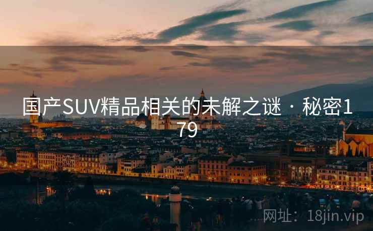 国产SUV精品相关的未解之谜 · 秘密179 国产SUV精品相关的未解之谜 · 秘密179