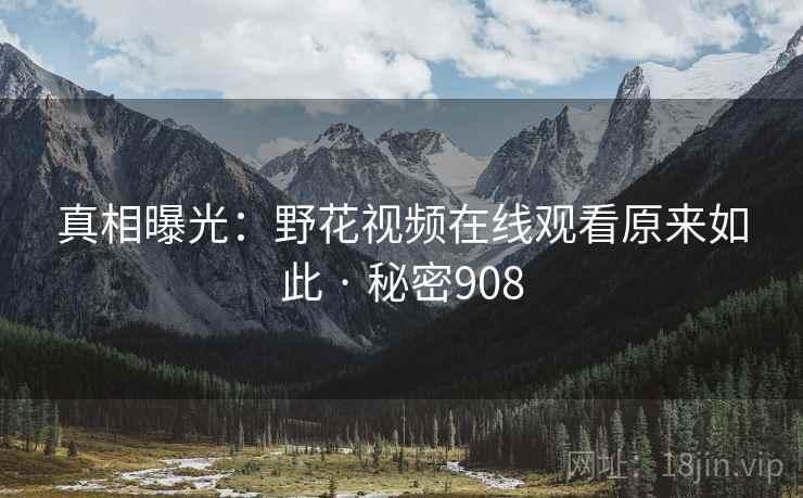 真相曝光：野花视频在线观看原来如此 · 秘密908