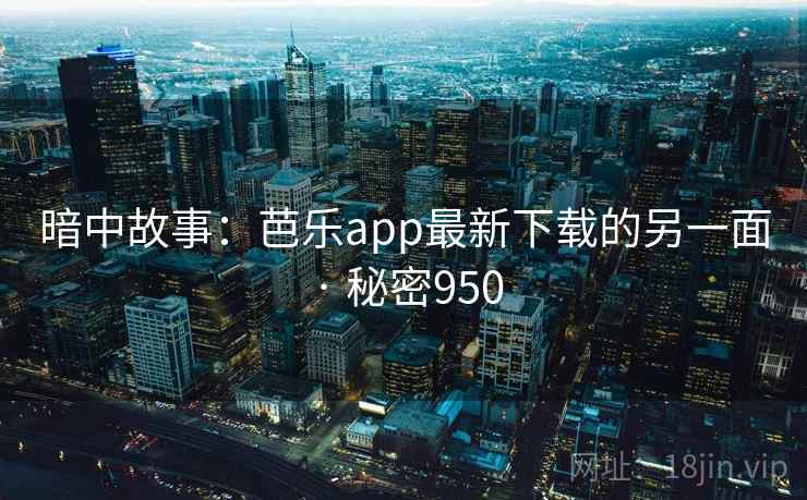 暗中故事：芭乐app最新下载的另一面 · 秘密950
