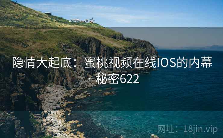 隐情大起底：蜜桃视频在线IOS的内幕 · 秘密622