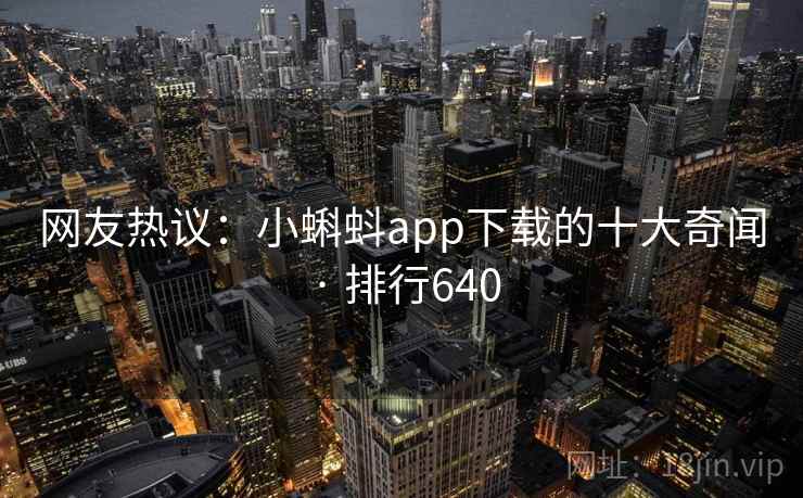 网友热议：小蝌蚪app下载的十大奇闻 · 排行640